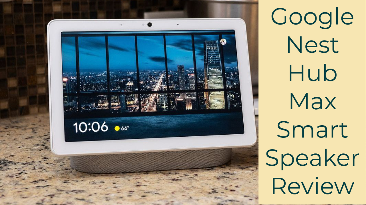 Google Nest Hub Max Smart Speaker Review